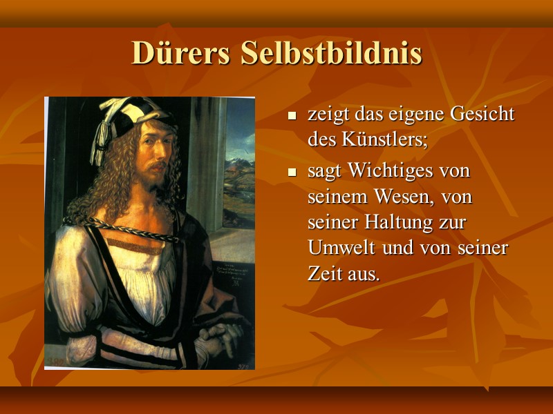 Dürers Selbstbildnis zeigt das eigene Gesicht des Künstlers; sagt Wichtiges von seinem Wesen, von